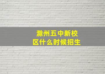 滁州五中新校区什么时候招生