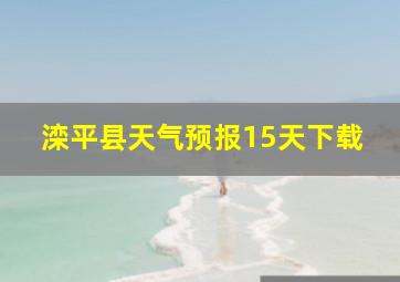 滦平县天气预报15天下载