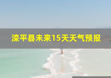 滦平县未来15天天气预报