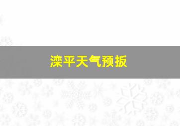 滦平天气预扳