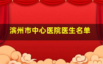 滨州市中心医院医生名单