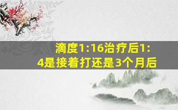 滴度1:16治疗后1:4是接着打还是3个月后