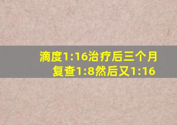 滴度1:16治疗后三个月复查1:8然后又1:16