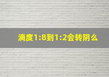 滴度1:8到1:2会转阴么