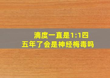 滴度一直是1:1四五年了会是神经梅毒吗