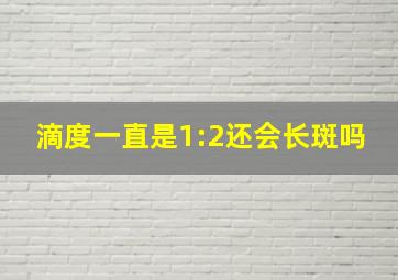 滴度一直是1:2还会长斑吗