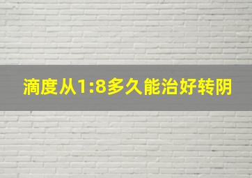 滴度从1:8多久能治好转阴