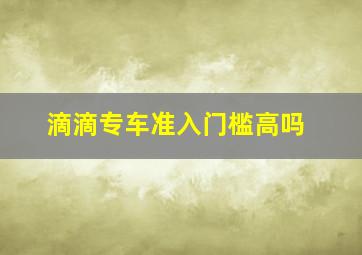 滴滴专车准入门槛高吗