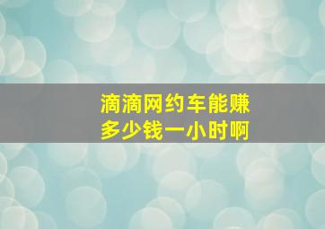 滴滴网约车能赚多少钱一小时啊