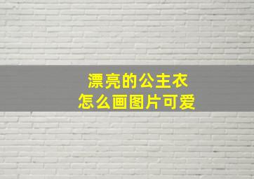 漂亮的公主衣怎么画图片可爱