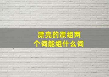 漂亮的漂组两个词能组什么词