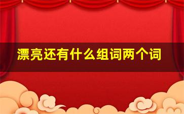 漂亮还有什么组词两个词