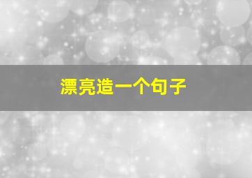 漂亮造一个句子