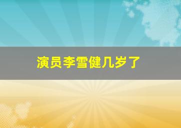 演员李雪健几岁了