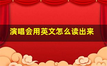 演唱会用英文怎么读出来