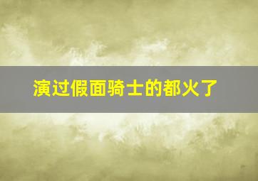 演过假面骑士的都火了