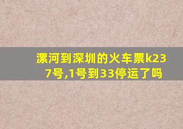 漯河到深圳的火车票k237号,1号到33停运了吗