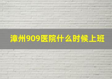 漳州909医院什么时候上班