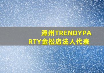 漳州TRENDYPARTY金松店法人代表