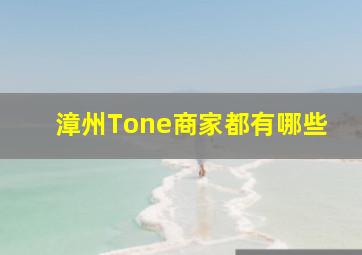 漳州Tone商家都有哪些