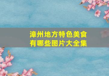 漳州地方特色美食有哪些图片大全集