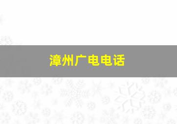 漳州广电电话