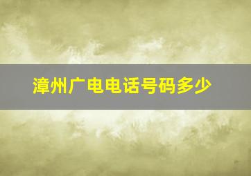 漳州广电电话号码多少