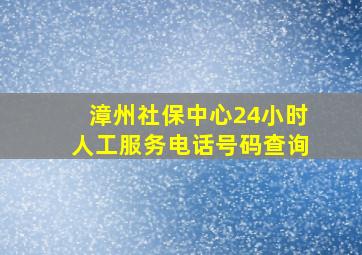 漳州社保中心24小时人工服务电话号码查询