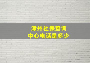 漳州社保查询中心电话是多少