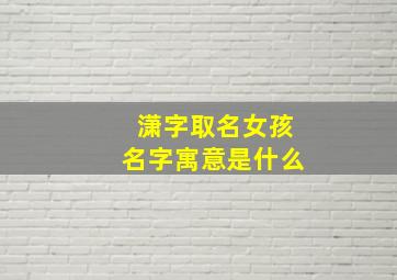 潇字取名女孩名字寓意是什么