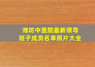 潍坊中医院最新领导班子成员名单照片大全