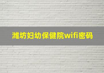 潍坊妇幼保健院wifi密码