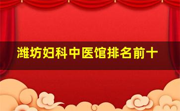 潍坊妇科中医馆排名前十