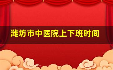 潍坊市中医院上下班时间