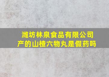 潍坊林泉食品有限公司产的山楂六物丸是假药吗