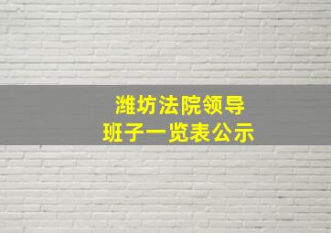 潍坊法院领导班子一览表公示