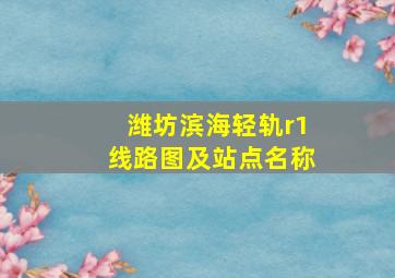 潍坊滨海轻轨r1线路图及站点名称