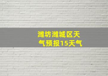 潍坊潍城区天气预报15天气