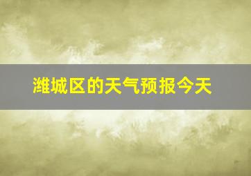 潍城区的天气预报今天