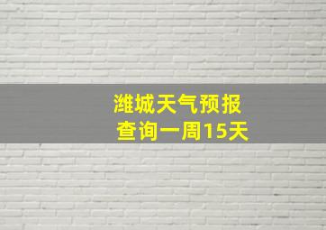 潍城天气预报查询一周15天