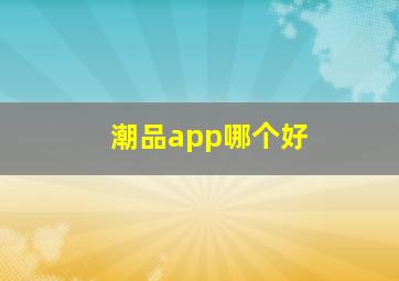 潮品app哪个好