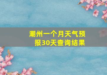 潮州一个月天气预报30天查询结果