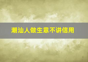 潮汕人做生意不讲信用