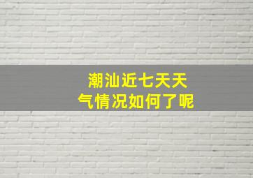 潮汕近七天天气情况如何了呢