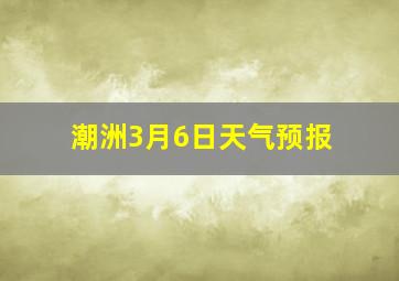 潮洲3月6日天气预报