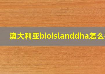 澳大利亚bioislanddha怎么样