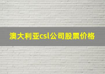 澳大利亚csl公司股票价格