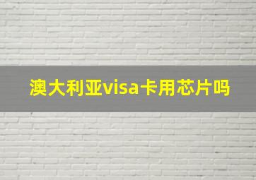 澳大利亚visa卡用芯片吗