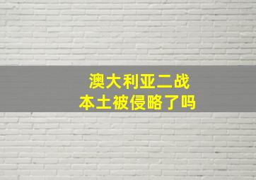 澳大利亚二战本土被侵略了吗