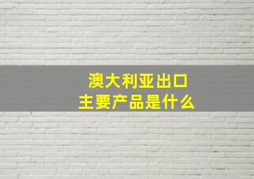 澳大利亚出口主要产品是什么